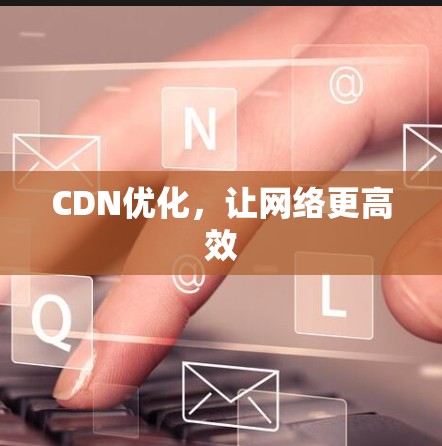 CDN优化，让网络更高效