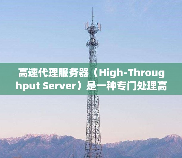 高速代理服务器（High-Throughput Server）是一种专门处理高流量请求的服务器，用于支持高并发的应用。以下是配置高速代理服务器的详细步骤