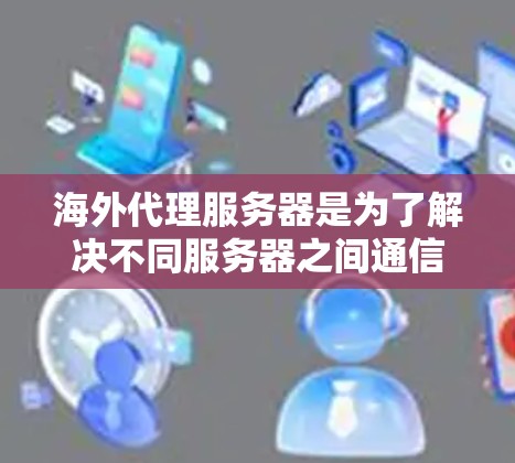 海外代理服务器是为了解决不同服务器之间通信不畅的问题,通过选择合适的服务器、处理IP转换、编码转换、数据复制和优化来确保数据的安全、高效传输。以下是对海外代理服务器的详细介绍 海外代理服务器是为了解决不同服务器之间通信不畅的问题,通过选择合适的服务器、处理IP转换、编码转换、数据复制和优化来确保数据的安全、高效传输。以下是对海外代理服务器的详细介绍