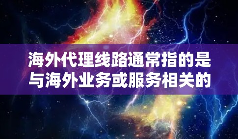海外代理线路通常指的是与海外业务或服务相关的网络连接或设备支持。以下是一些可能相关的背景信息和解答