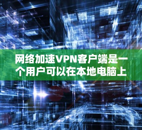 网络加速VPN客户端是一个用户可以在本地电脑上连接远程服务器的工具，旨在提供更快、更安全的网络连接。以下是对该服务的详细介绍