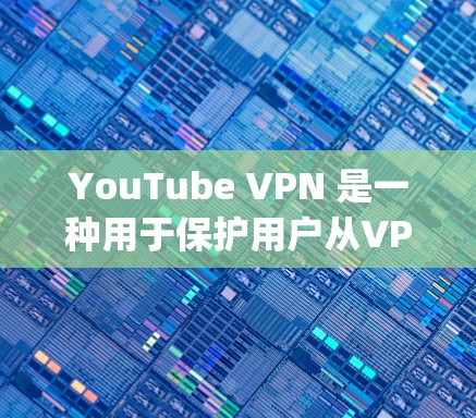 YouTube VPN 是一种用于保护用户从VPN中获得的YouTube链接免受攻击的网络服务。通过使用 VPN，用户可以安全地访问YouTube，并且这些链接不会被恶意软件或程序 capture
