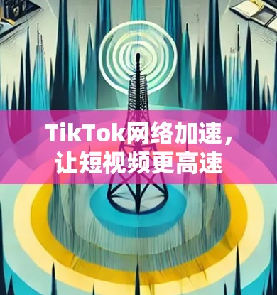TikTok网络加速，让短视频更高速
