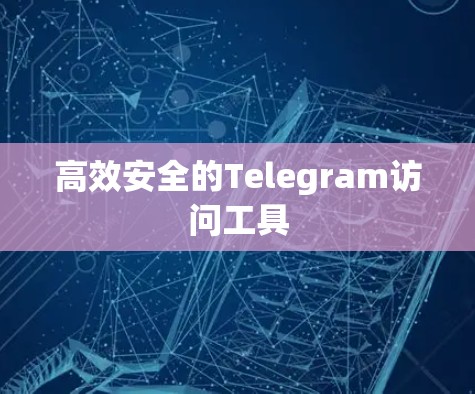 高效安全的Telegram访问工具 高效安全的Telegram访问工具