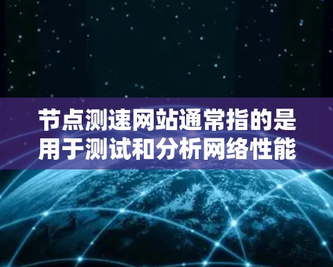 节点测速网站通常指的是用于测试和分析网络性能的网站，这些网站可以帮助检测网络带宽、延迟、流量等参数，确保网络运行稳定高效
