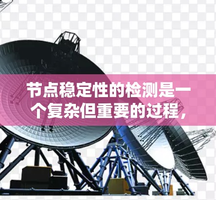 节点稳定性的检测是一个复杂但重要的过程，涉及系统监控、指标分析和优化。以下是对节点稳定性的检测方法的详细总结