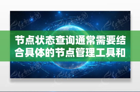 节点状态查询通常需要结合具体的节点管理工具和数据源来实现。以下是一些常见的方法和工具