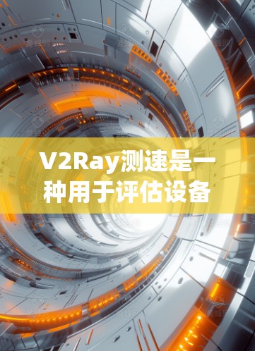 V2Ray测速是一种用于评估设备性能的高效延迟测试工具，广泛应用于计算机网络、视频通话和在线游戏等领域。它通过发送和接收数据包来测量延迟，提供详细的结果帮助优化设备性能。以下是其关键特点和应用
