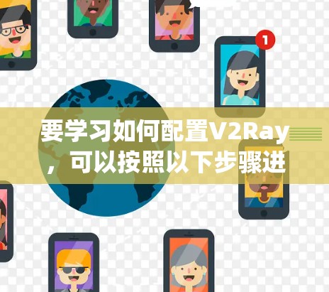 要学习如何配置V2Ray，可以按照以下步骤进行