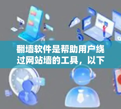 翻墙软件是帮助用户绕过网站墙的工具，以下是详细的步骤和考虑因素