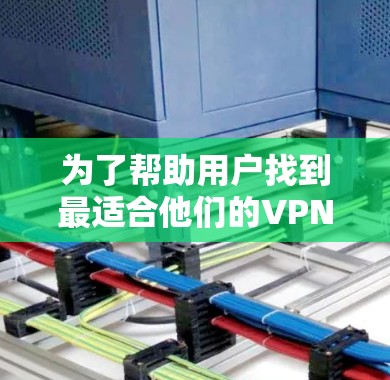 为了帮助用户找到最适合他们的VPN推荐，以下是一个全面的推荐列表，涵盖国内和国际知名VPN平台，并结合用户评价和需求进行调整