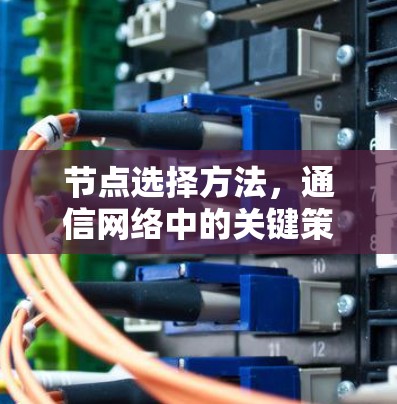 节点选择方法,通信网络中的关键策略 节点选择方法,通信网络中的关键策略