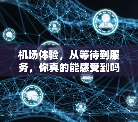机场体验，从等待到服务，你真的能感受到吗？