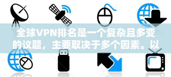 全球VPN排名是一个复杂且多变的议题，主要取决于多个因素。以下是综合考虑的主要因素和排名情况