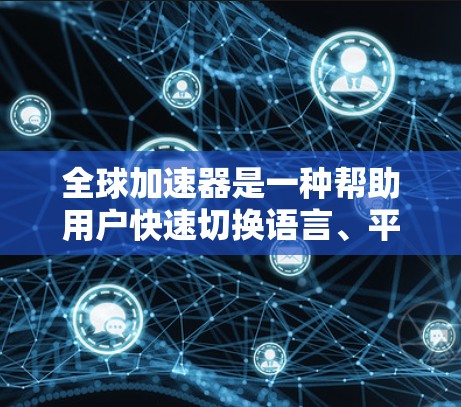全球加速器是一种帮助用户快速切换语言、平台或格式的工具，通常支持多语言和多平台的加速。以下是一些常见的全球加速器推荐，根据不同的需求和使用场景进行分类