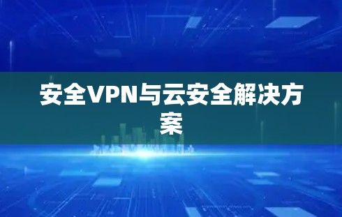 安全VPN与云安全解决方案