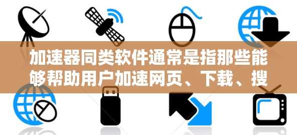 加速器同类软件通常是指那些能够帮助用户加速网页、下载、搜索等操作的软件。以下是一些常用的同类软件及其特点 加速器同类软件通常是指那些能够帮助用户加速网页、下载、搜索等操作的软件。以下是一些常用的同类软件及其特点