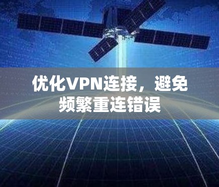 优化VPN连接,避免频繁重连错误 优化VPN连接,避免频繁重连错误
