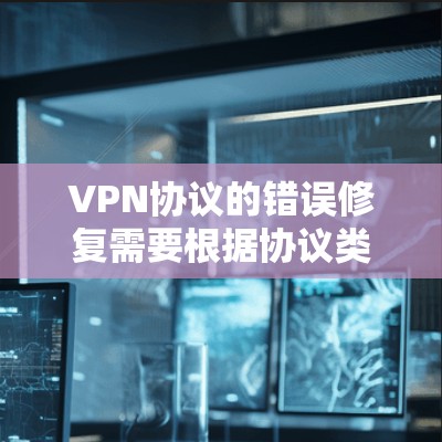 VPN协议的错误修复需要根据协议类型、密码类型和账户设置等方面的信息来确定具体问题。以下是一些常见的错误修复步骤