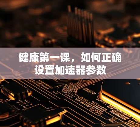 健康第一课，如何正确设置加速器参数