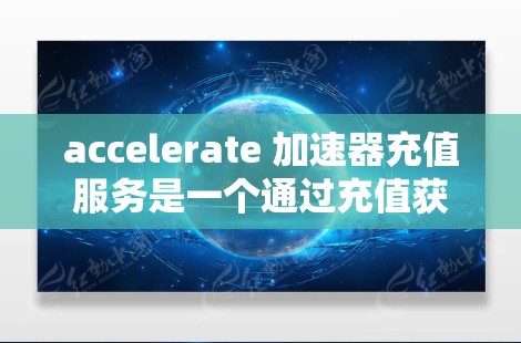 accelerate 加速器充值服务是一个通过充值获得高性能网络加速工具，旨在提升用户在网络连接速度和延迟方面的体验。以下是关于 accelerate 加速器充值服务的详细指南
