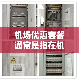 机场优惠套餐通常是指在机场或机场附近的餐厅、酒店、商店等地方提供的特殊折扣或优惠活动。以下是一些常见的机场优惠套餐类型，以及推荐的选项