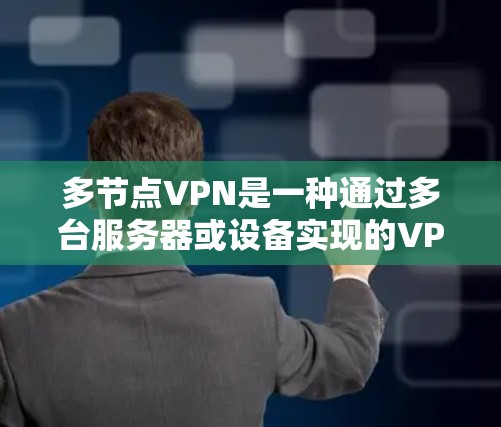 多节点VPN是一种通过多台服务器或设备实现的VPN架构，旨在同时管理多个用户或多个VPN服务。以下是多节点VPN的详细解释