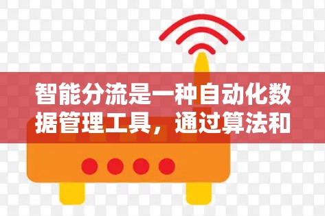 智能分流是一种自动化数据管理工具，通过算法和数据分析自动分配数据到合适的位置或渠道，提高效率和准确性。以下是对其详细分析