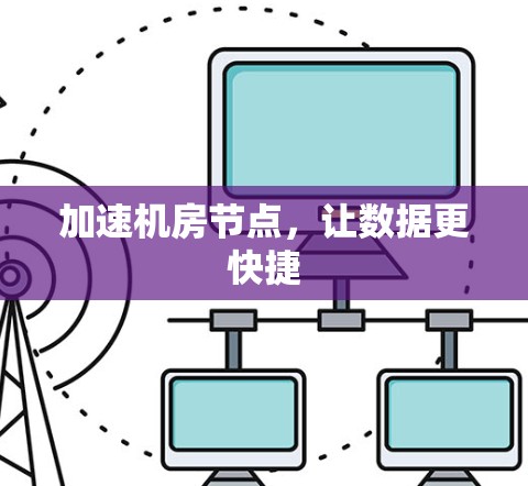 加速机房节点，让数据更快捷