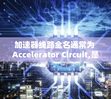 加速器线路全名通常为 Accelerator Circuit,是指用于加速电荷或波形的电子电路部分，常见于物理实验和电子电路设计中。以下是对加速器线路的详细说明