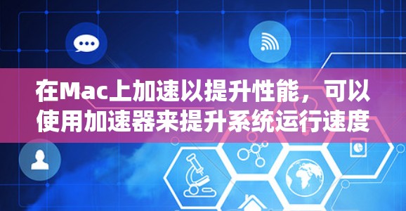 在Mac上加速以提升性能,可以使用加速器来提升系统运行速度。以下是一个详细的步骤指南,帮助你高效地使用加速器 在Mac上加速以提升性能,可以使用加速器来提升系统运行速度。以下是一个详细的步骤指南,帮助你高效地使用加速器