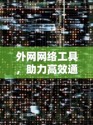 外网网络工具,助力高效通信与数据共享 外网网络工具,助力高效通信与数据共享