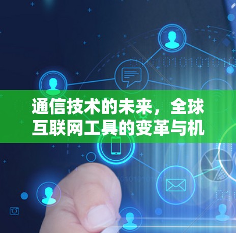 通信技术的未来,全球互联网工具的变革与机遇 通信技术的未来,全球互联网工具的变革与机遇