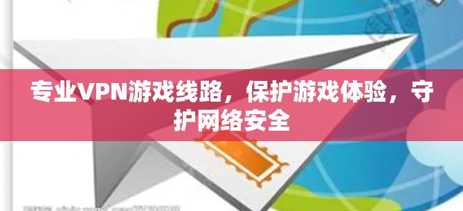 专业VPN游戏线路，保护游戏体验，守护网络安全