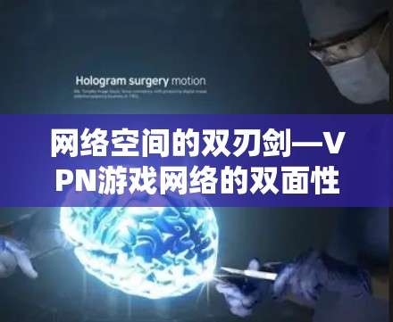 网络空间的双刃剑—VPN游戏网络的双面性 网络空间的双刃剑—VPN游戏网络的双面性
