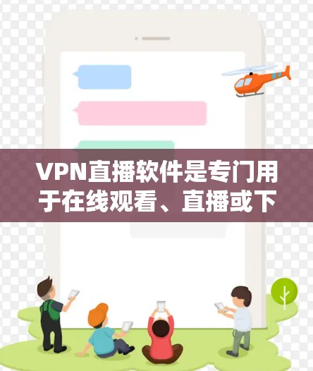 VPN直播软件是专门用于在线观看、直播或下载视频的软件，它们通过网络加密技术，保护用户数据不被泄露。以下是几种常见的VPN直播软件推荐