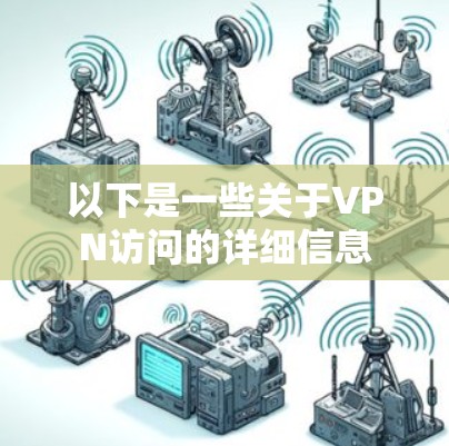 以下是一些关于VPN访问的详细信息 以下是一些关于VPN访问的详细信息