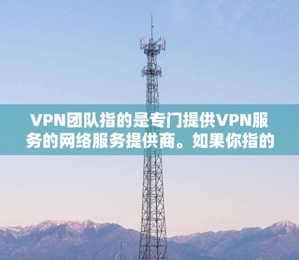 VPN团队指的是专门提供VPN服务的网络服务提供商。如果你指的是某个具体的VPN团队的连接情况，或者你对VPN的整体情况感兴趣，我可以提供一些通用的信息