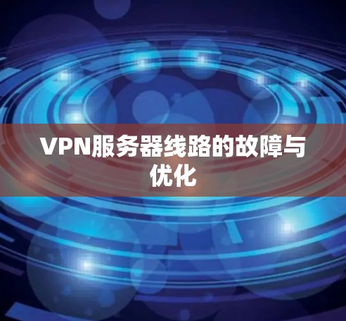 VPN服务器线路的故障与优化