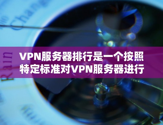 VPN服务器排行是一个按照特定标准对VPN服务器进行排序的列表,旨在帮助用户了解连接的服务器属性和性能。以下是几个常用的VPN服务器排行标准及其解释 VPN服务器排行是一个按照特定标准对VPN服务器进行排序的列表,旨在帮助用户了解连接的服务器属性和性能。以下是几个常用的VPN服务器排行标准及其解释