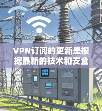VPN订阅的更新是根据最新的技术和安全标准进行的,以确保您的数据和隐私得到最佳保护。以下是关于VPN订阅更新的一些关键信息和注意事项 VPN订阅的更新是根据最新的技术和安全标准进行的,以确保您的数据和隐私得到最佳保护。以下是关于VPN订阅更新的一些关键信息和注意事项