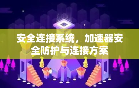 安全连接系统,加速器安全防护与连接方案 安全连接系统,加速器安全防护与连接方案