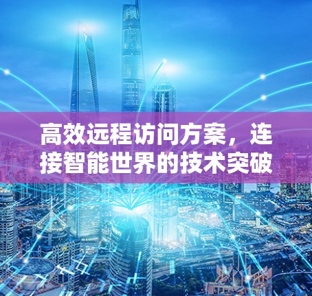 高效远程访问方案，连接智能世界的技术突破