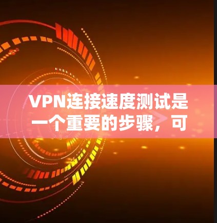 VPN连接速度测试是一个重要的步骤,可以帮助你确定VPN的稳定性、延迟和连接速度。以下是逐步指南,帮助你进行VPN连接速度测试 VPN连接速度测试是一个重要的步骤,可以帮助你确定VPN的稳定性、延迟和连接速度。以下是逐步指南,帮助你进行VPN连接速度测试
