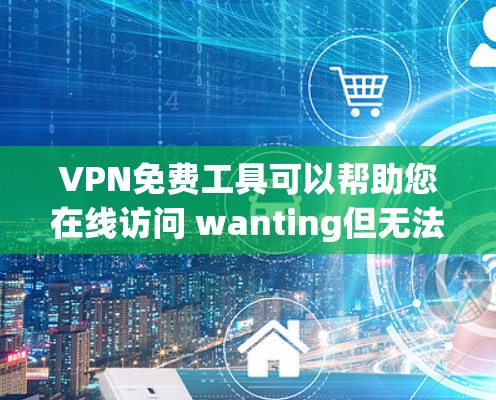 VPN免费工具可以帮助您在线访问 wanting但无法访问的网站，同时保护您的隐私。以下是一些常见的免费VPN工具和平台，供您选择