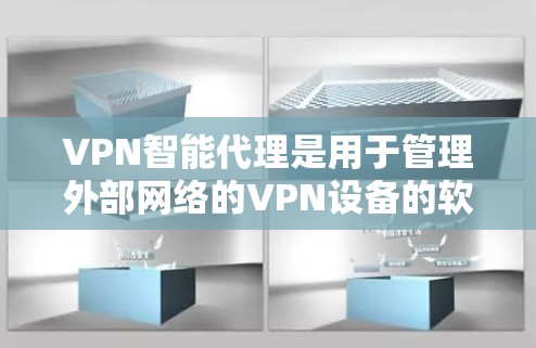 VPN智能代理是用于管理外部网络的VPN设备的软件，其配置和管理是确保VPN安全和稳定的关键步骤。以下是配置VPN智能代理的详细步骤