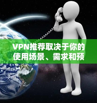VPN推荐取决于你的使用场景、需求和预算。以下是一些通用的VPN推荐，涵盖免费、付费和高速不同的类型