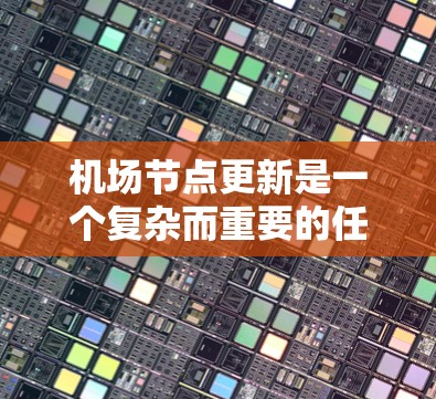 机场节点更新是一个复杂而重要的任务，涉及多个方面，包括基础设施、运营优化、安全措施以及旅客体验等。以下是一些关键点和建议
