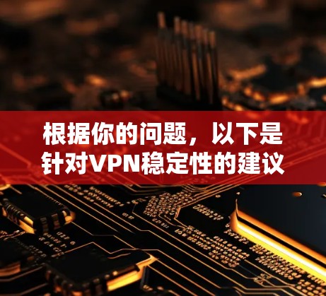 根据你的问题，以下是针对VPN稳定性的建议