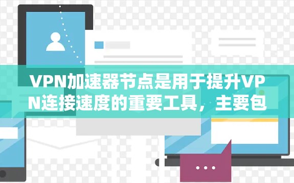 VPN加速器节点是用于提升VPN连接速度的重要工具,主要包括软件加速器和硬件加速器。以下是其详细配置和功能说明 VPN加速器节点是用于提升VPN连接速度的重要工具,主要包括软件加速器和硬件加速器。以下是其详细配置和功能说明
